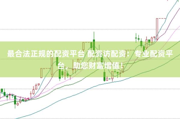 最合法正规的配资平台 配资访配资：专业配资平台，助您财富增值！