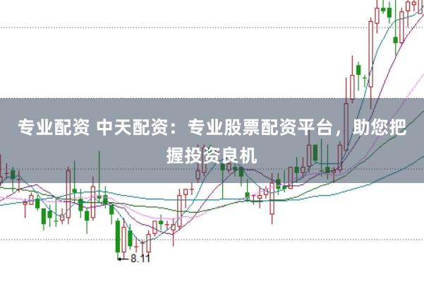 专业配资 中天配资：专业股票配资平台，助您把握投资良机