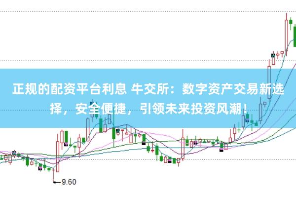 正规的配资平台利息 牛交所：数字资产交易新选择，安全便捷，引领未来投资风潮！