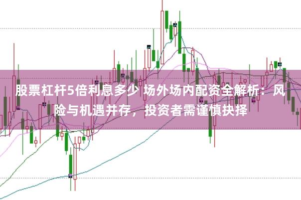 股票杠杆5倍利息多少 场外场内配资全解析：风险与机遇并存，投资者需谨慎抉择