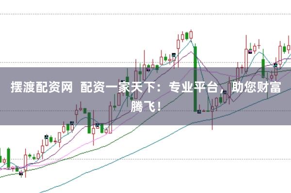 摆渡配资网  配资一家天下：专业平台，助您财富腾飞！