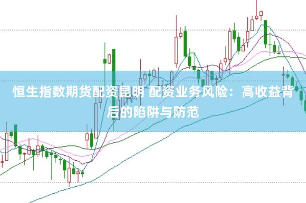 恒生指数期货配资昆明 配资业务风险：高收益背后的陷阱与防范