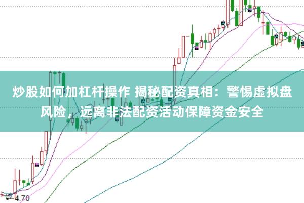炒股如何加杠杆操作 揭秘配资真相：警惕虚拟盘风险，远离非法配资活动保障资金安全