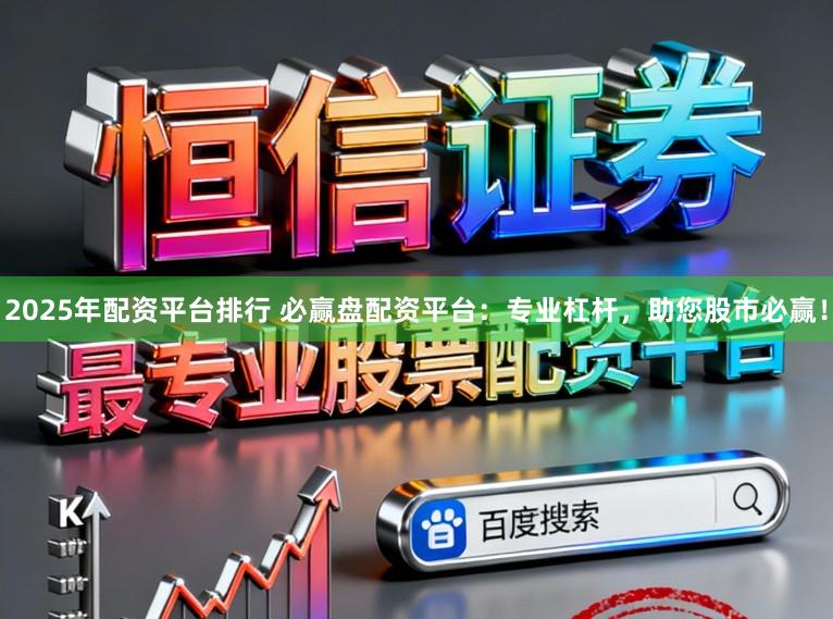 2025年配资平台排行 必赢盘配资平台：专业杠杆，助您股市必赢！