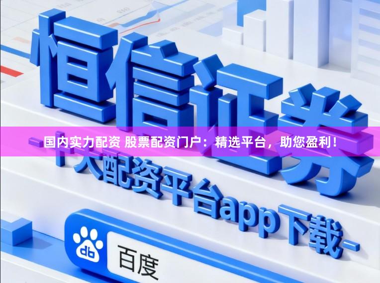 国内实力配资 股票配资门户：精选平台，助您盈利！