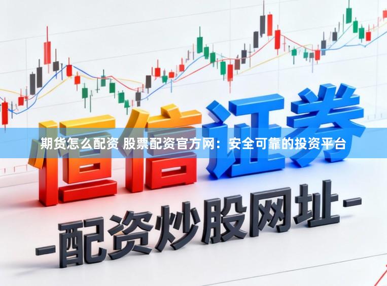 期货怎么配资 股票配资官方网：安全可靠的投资平台