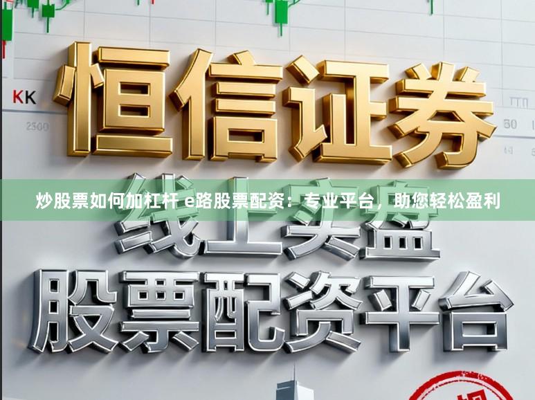 炒股票如何加杠杆 e路股票配资：专业平台，助您轻松盈利