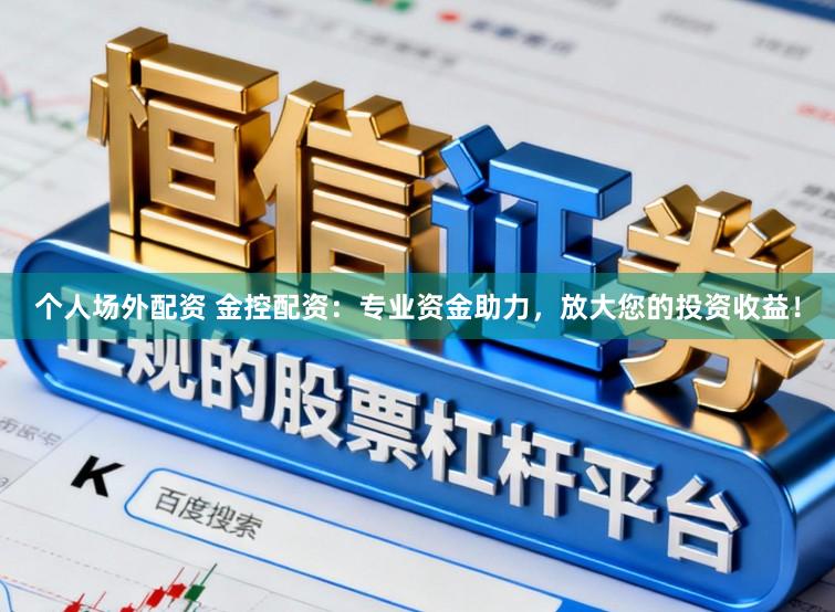 个人场外配资 金控配资：专业资金助力，放大您的投资收益！