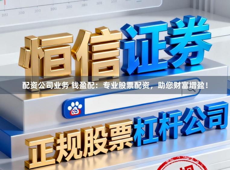 配资公司业务 钱盈配：专业股票配资，助您财富增盈！