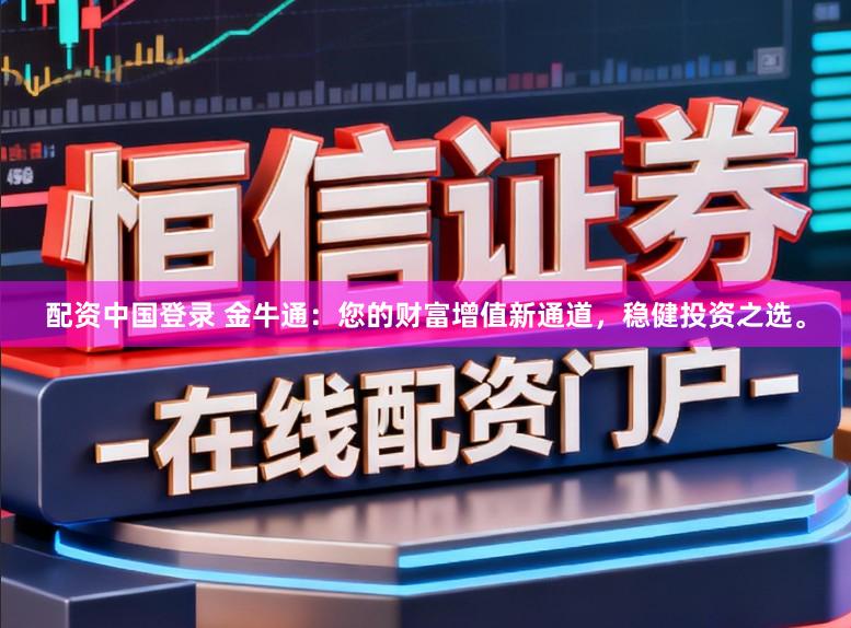 配资中国登录 金牛通：您的财富增值新通道，稳健投资之选。