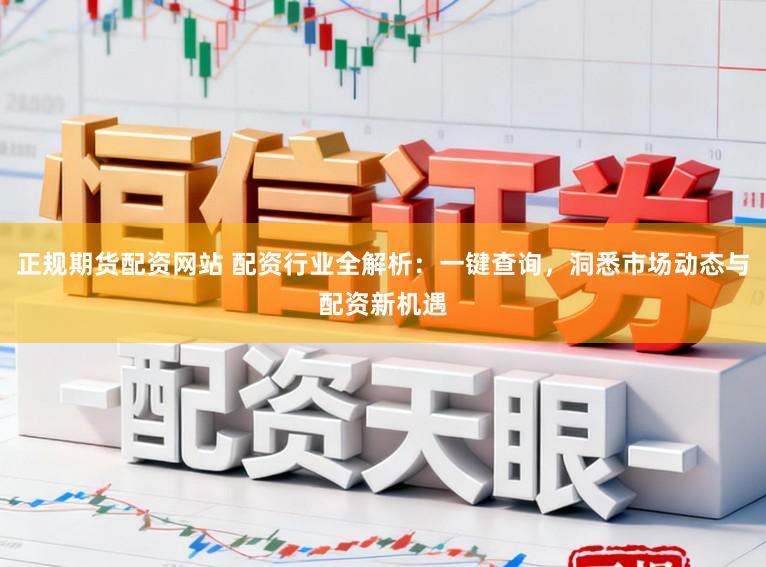 正规期货配资网站 配资行业全解析：一键查询，洞悉市场动态与配资新机遇