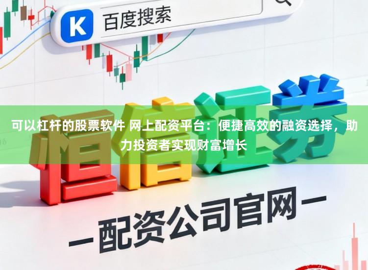 可以杠杆的股票软件 网上配资平台：便捷高效的融资选择，助力投资者实现财富增长