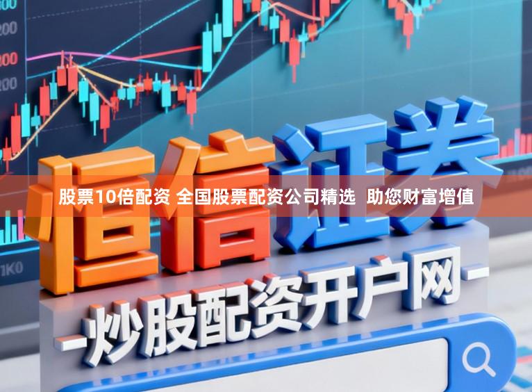 股票10倍配资 全国股票配资公司精选  助您财富增值