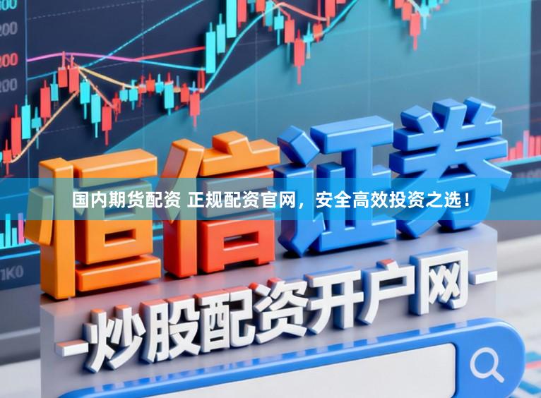 国内期货配资 正规配资官网，安全高效投资之选！