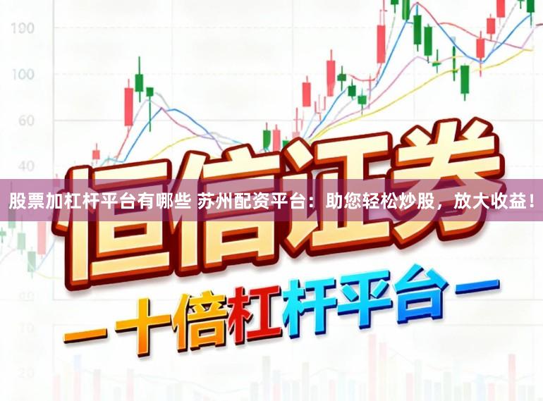 股票加杠杆平台有哪些 苏州配资平台：助您轻松炒股，放大收益！