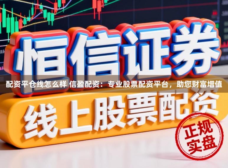 配资平仓线怎么样 信盈配资：专业股票配资平台，助您财富增值