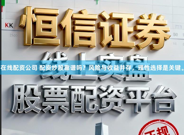 在线配资公司 配资炒股靠谱吗？风险与收益并存，理性选择是关键。