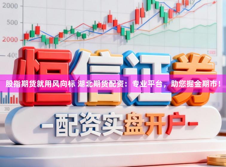 股指期货就用风向标 湖北期货配资：专业平台，助您掘金期市！