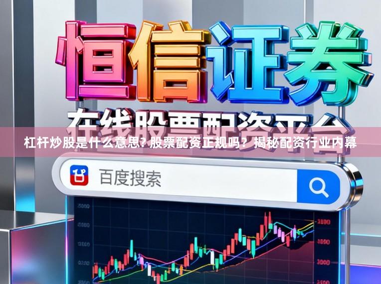 杠杆炒股是什么意思? 股票配资正规吗？揭秘配资行业内幕