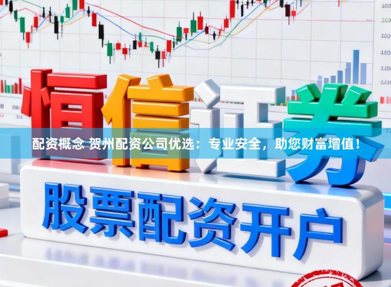 配资概念 贺州配资公司优选：专业安全，助您财富增值！