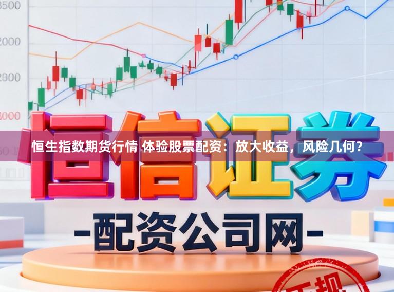 恒生指数期货行情 体验股票配资：放大收益，风险几何？