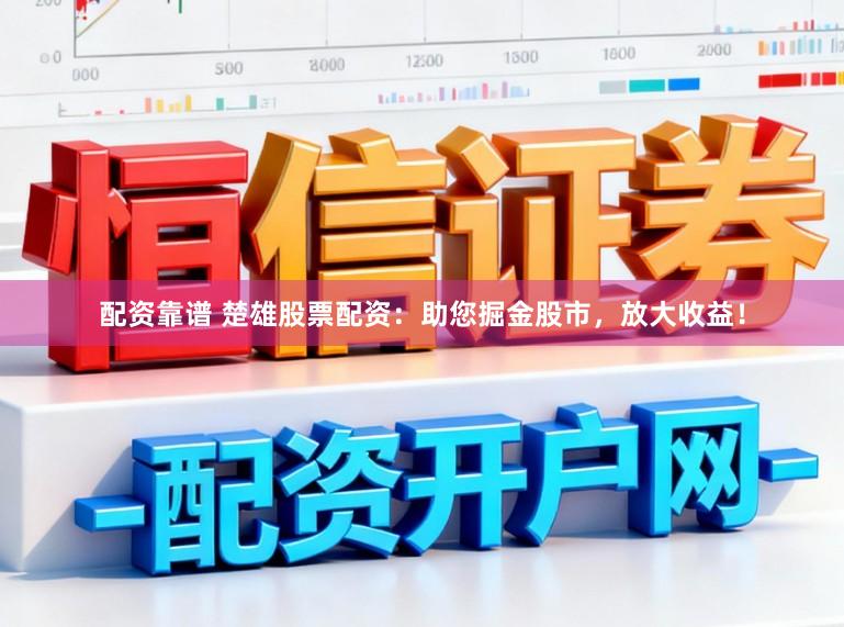 配资靠谱 楚雄股票配资：助您掘金股市，放大收益！