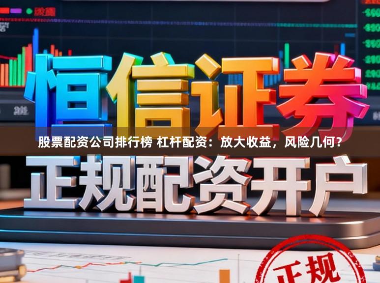 股票配资公司排行榜 杠杆配资：放大收益，风险几何？