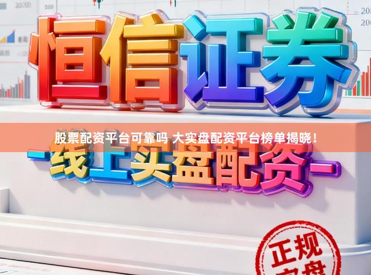 股票配资平台可靠吗 大实盘配资平台榜单揭晓！