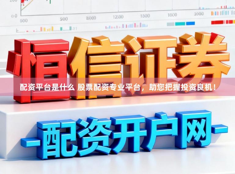 配资平台是什么 股票配资专业平台，助您把握投资良机！