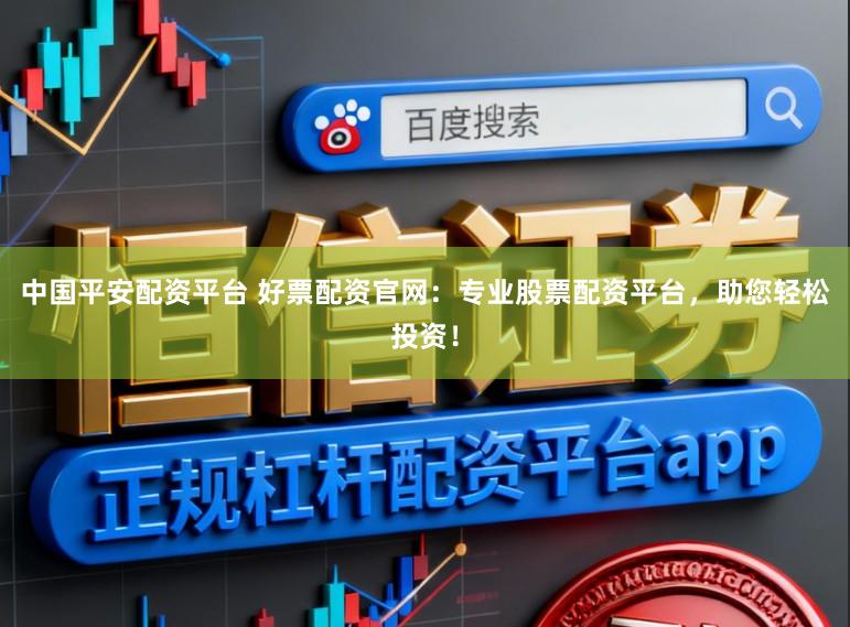 中国平安配资平台 好票配资官网：专业股票配资平台，助您轻松投资！