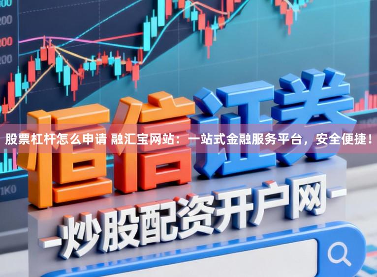 股票杠杆怎么申请 融汇宝网站：一站式金融服务平台，安全便捷！