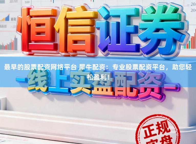最早的股票配资网络平台 犀牛配资：专业股票配资平台，助您轻松盈利！