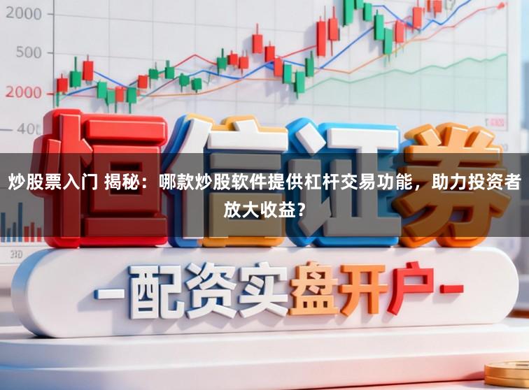炒股票入门 揭秘：哪款炒股软件提供杠杆交易功能，助力投资者放大收益？