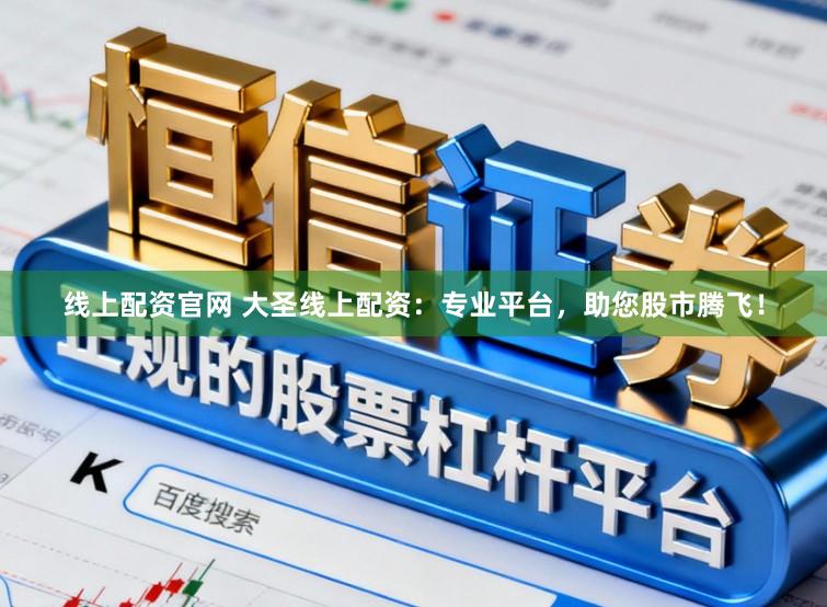 线上配资官网 大圣线上配资：专业平台，助您股市腾飞！