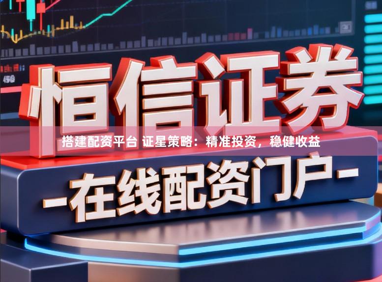 搭建配资平台 证星策略：精准投资，稳健收益
