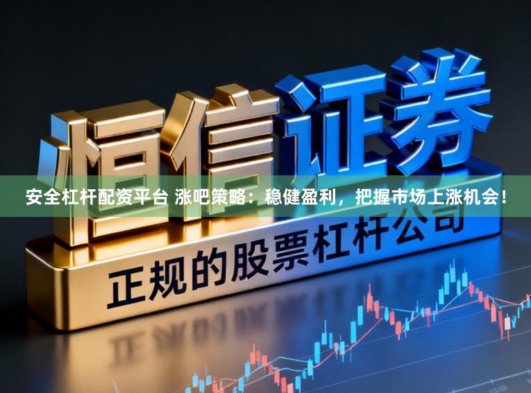 安全杠杆配资平台 涨吧策略：稳健盈利，把握市场上涨机会！