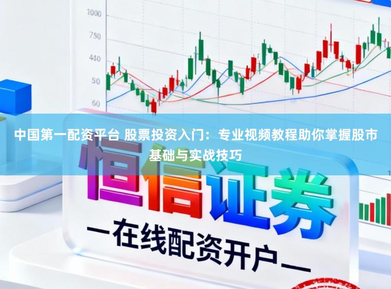 中国第一配资平台 股票投资入门：专业视频教程助你掌握股市基础与实战技巧