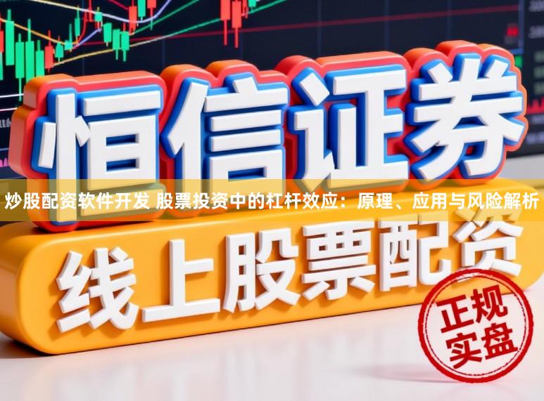 炒股配资软件开发 股票投资中的杠杆效应：原理、应用与风险解析