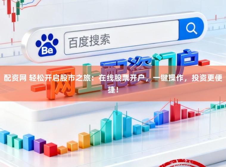 配资网 轻松开启股市之旅：在线股票开户，一键操作，投资更便捷！