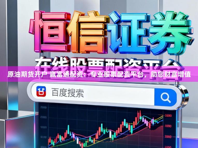原油期货开户 赢富通配资：专业股票配资平台，助您财富增值