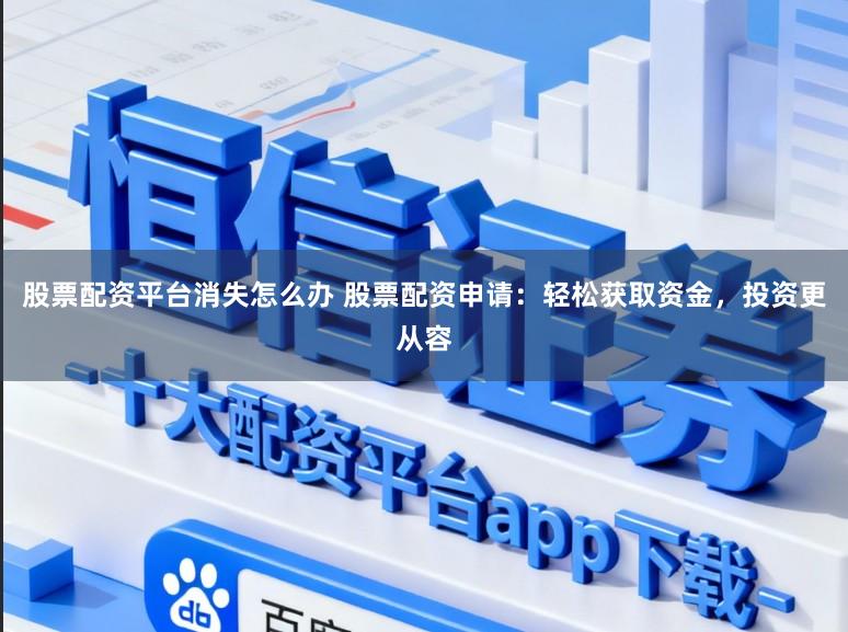 股票配资平台消失怎么办 股票配资申请：轻松获取资金，投资更从容