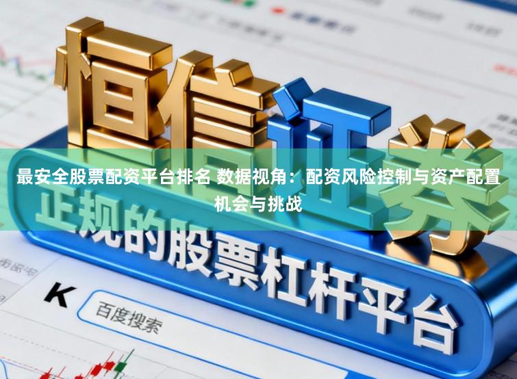最安全股票配资平台排名 数据视角：配资风险控制与资产配置机会与挑战