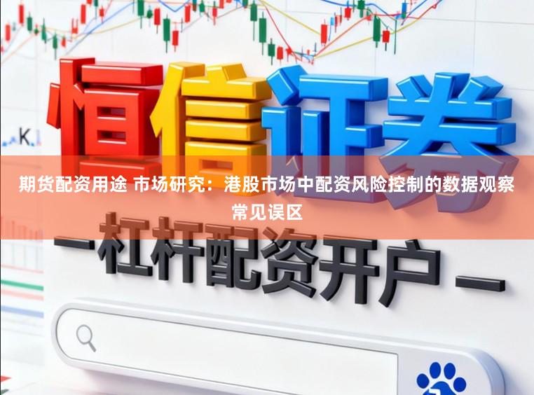 期货配资用途 市场研究：港股市场中配资风险控制的数据观察常见误区