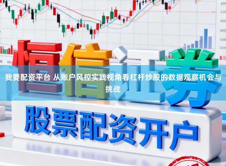 我要配资平台 从账户风控实践视角看杠杆炒股的数据观察机会与挑战