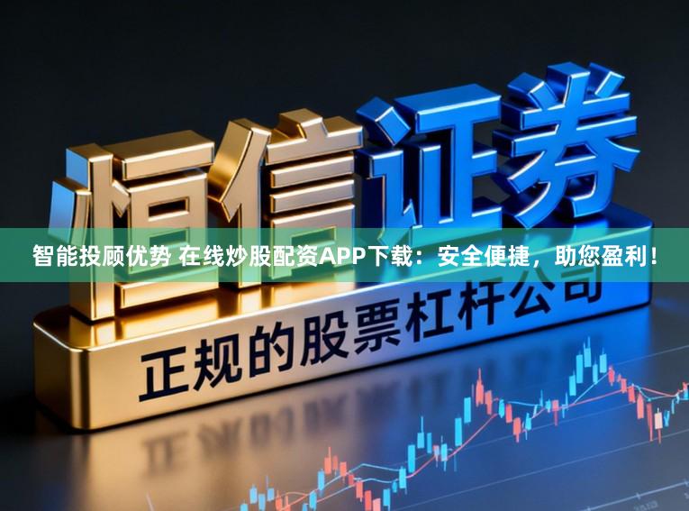 智能投顾优势 在线炒股配资APP下载：安全便捷，助您盈利！