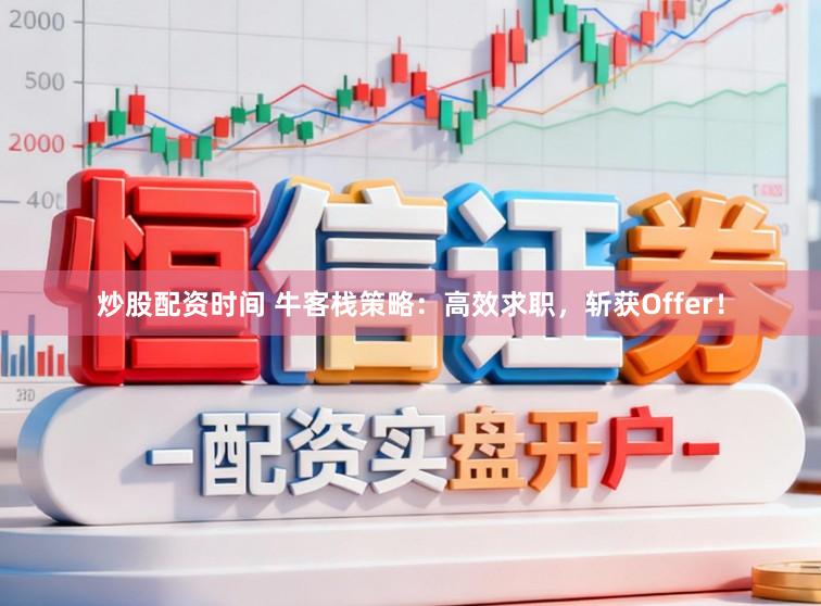 炒股配资时间 牛客栈策略：高效求职，斩获Offer！