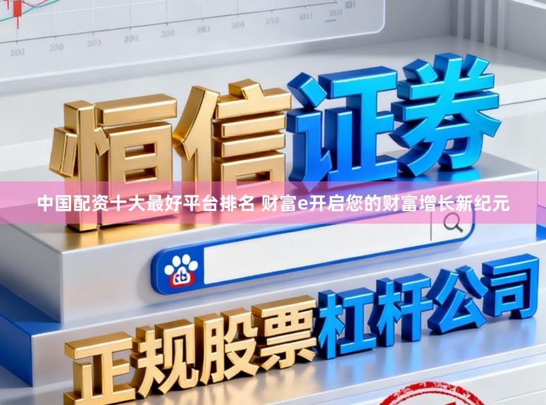 中国配资十大最好平台排名 财富e开启您的财富增长新纪元