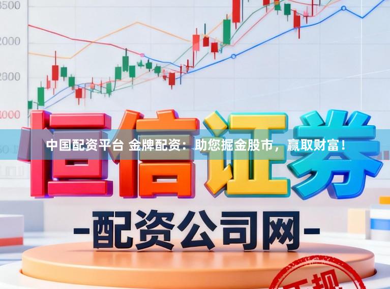 中国配资平台 金牌配资：助您掘金股市，赢取财富！