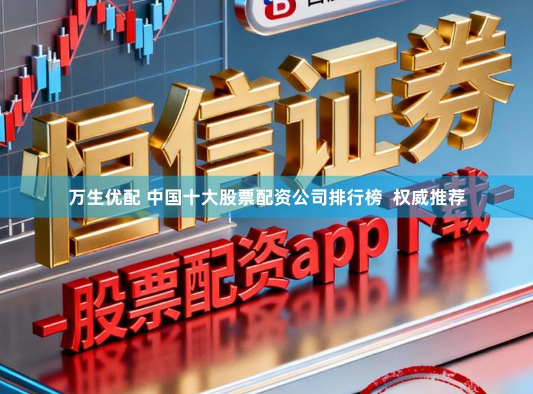 万生优配 中国十大股票配资公司排行榜  权威推荐