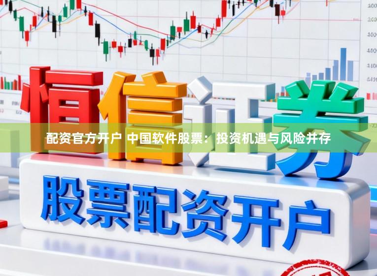 配资官方开户 中国软件股票：投资机遇与风险并存